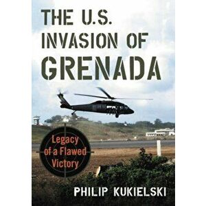 The U.S. Invasion of Grenada: Legacy of a Flawed Victory, Paperback - Philip Kukielski imagine