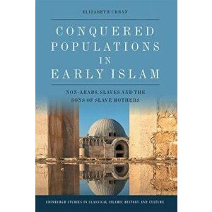 Conquered Populations in Early Islam: Non-Arabs, Slaves and the Sons of Slave Mothers, Hardcover - Elizabeth Urban imagine