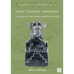 Enemy - Stranger - Neighbour: The Image of the Other in Moche Culture, Paperback - Janusz Z. Woloszyn imagine
