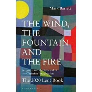 The Wind, the Fountain and the Fire: Scripture and the Renewal of the Christian Imagination: The 2020 Lent Book, Paperback - Mark Barrett imagine