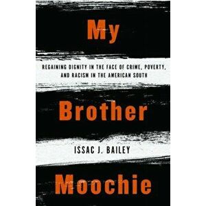 My Brother Moochie: Regaining Dignity in the Face of Crime, Poverty, and Racism in the American South, Paperback - Issac J. Bailey imagine