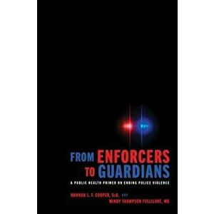 From Enforcers to Guardians: A Public Health Primer on Ending Police Violence, Hardcover - Hannah L. F. Cooper imagine