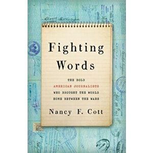 Fighting Words: The Bold American Journalists Who Brought the World Home Between the Wars, Hardcover - Nancy F. Cott imagine