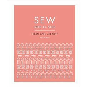 Sew Step by Step: How to Use Your Sewing Machine to Make, Mend, and Customize, Paperback - DK imagine