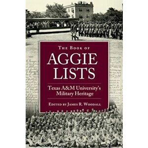 The Book of Aggie Lists: Texas A&m University's Military Heritage, Hardcover - James R. Woodall imagine