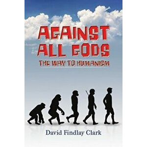 Against All Gods: The Way to Humanism, Paperback - David Findlay Clark imagine