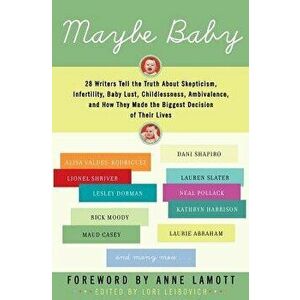 Maybe Baby: 28 Writers Tell the Truth about Skepticism, Infertility, Baby Lust, Childlessness, Ambivalence, and How They Made the, Paperback - Lori Le imagine