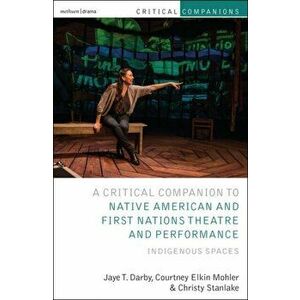 Critical Companion to Native American and First Nations Theatre and Performance: Indigenous Spaces, Paperback - Jaye T. Darby imagine
