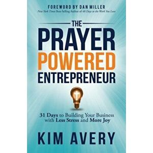 The Prayer Powered Entrepreneur: 31 Days to Building Your Business with Less Stress and More Joy, Paperback - Kim Avery imagine