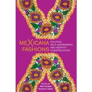 meXicana Fashions: Politics, Self-Adornment, and Identity Construction, Hardcover - A. Hurtado imagine