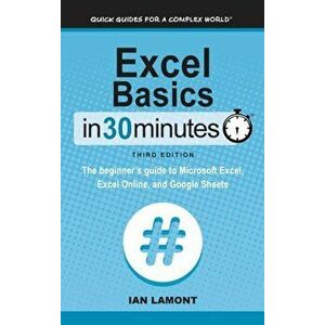 Excel Basics In 30 Minutes: The beginner's guide to Microsoft Excel, Excel Online, and Google Sheets, Hardcover - Ian Lamont imagine