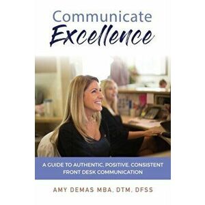 Communicate Excellence: A Guide to Authentic, Positive, Consistent Front Desk Communication, Paperback - Amy Demas imagine