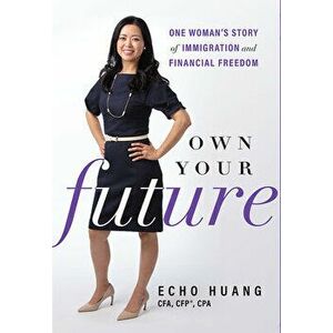 Own Your Future: One Woman's Story of Immigration and Financial Freedom, Hardcover - Echo Huang imagine