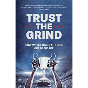 Trust the Grind: How World-Class Athletes Got to the Top, Paperback - Jeremy Bhandari imagine
