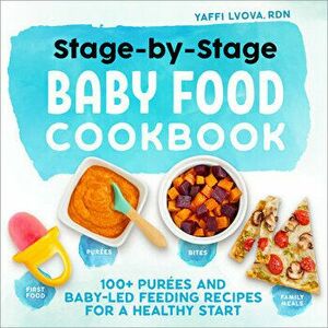 Stage-By-Stage Baby Food Cookbook: 100+ Pures and Baby-Led Feeding Recipes for a Healthy Start, Paperback - Yaffi, Rdn Lvova imagine