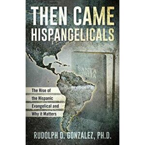 Then Came Hispangelicals: The Rise of the Hispanic Evangelical and Why It Matters, Paperback - Rudolph D. Gonzalez imagine