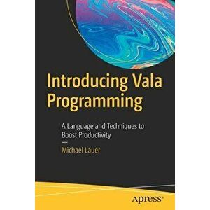 Introducing Vala Programming: A Language and Techniques to Boost Productivity, Paperback - Michael Lauer imagine