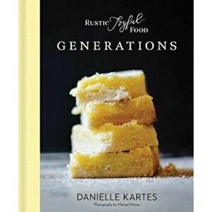 Rustic Joyful Food: Generations, Hardcover - Danielle Kartes imagine