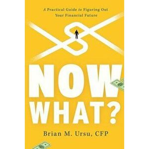 Now What?: A Practical Guide to Figuring Out Your Financial Future, Paperback - Brian M. Ursu imagine