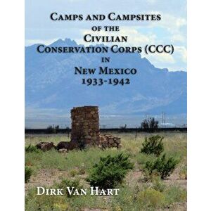 Camps and Campsites of the Civilian Conservation Corps (CCC) in New Mexico 1933-1942, Paperback - Dirk Van Hart imagine