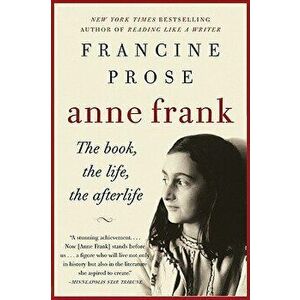 Anne Frank: The Book, the Life, the Afterlife, Paperback - Francine Prose imagine