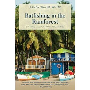 Batfishing in the Rainforest: Strange Tales of Travel and Fishing, First Edition, Paperback - Randy Wayne White imagine