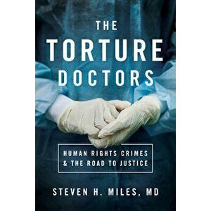 The Torture Doctors: Human Rights Crimes and the Road to Justice, Hardcover - Steven H. Miles imagine
