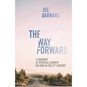 The Way Forward: A Road Map of Spiritual Growth for Men in the 21st Century, Paperback - Joe Barnard imagine