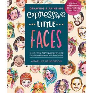 Drawing and Painting Expressive Little Faces: Step-By-Step Techniques for Creating People and Portraits with Personality, Explore Watercolors, Inks, M imagine