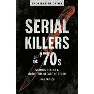 Serial Killers of the '70s, Volume 2: Stories Behind a Notorious Decade of Death, Paperback - Jane Fritsch imagine