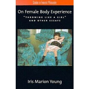 On Female Body Experience: Throwing Like a Girl and Other Essays, Paperback - Iris Marion Young imagine