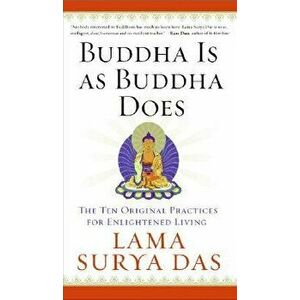 Buddha Is as Buddha Does: The Ten Original Practices for Enlightened Living, Paperback - Surya Das imagine