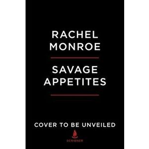 Savage Appetites: True Stories of Women, Crime, and Obsession, Paperback - Rachel Monroe imagine