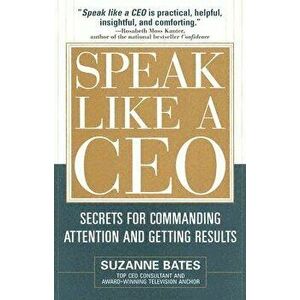 Speak Like a CEO: Secrets for Commanding Attention and Getting Results, Hardcover - Suzanne Bates imagine