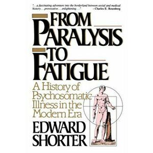From Paralysis to Fatigue: A History of Psychosomatic Illness in the Modern Era, Paperback - Edward Shorter imagine