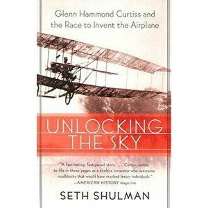 Unlocking the Sky: Glenn Hammond Curtiss and the Race to Invent the Airplane, Paperback - Seth Shulman imagine