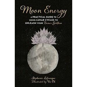 Moon Energy: A Practical Guide to Using Lunar Cycles to Unleash Your Inner Goddess, Paperback - Stphanie Lafranque imagine