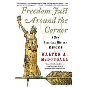 Freedom Just Around the Corner: A New American History: 1585-1828, Paperback - Walter a. McDougall imagine