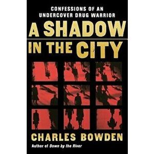 A Shadow in the City: Confessions of an Undercover Drug Warrior, Paperback - Charles Bowden imagine