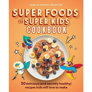 Super Foods for Super Kids Cookbook: 50 Delicious (and Secretly Healthy) Recipes Kids Will Love to Make, Paperback - Noelle, Mscfn Rd Martin imagine