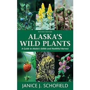Alaska's Wild Plants: A Guide to Alaska's Edible and Healthful Harvest, Hardcover - Janice J. Schofield imagine