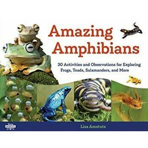 Amazing Amphibians: 30 Activities and Observations for Exploring Frogs, Toads, Salamanders, and More, Paperback - Lisa J. Amstutz imagine