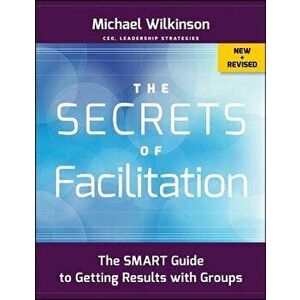 The Secrets of Facilitation: The Smart Guide to Getting Results with Groups, Paperback - Michael Wilkinson imagine