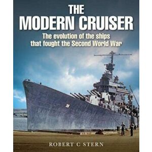 The Modern Cruiser: The Evolution of Ships That Fought the Second World War, Hardcover - Robert C. Stern imagine