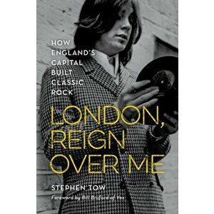 London, Reign Over Me: How England's Capital Built Classic Rock, Hardcover - Stephen Tow imagine