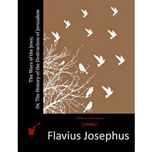 The Wars of the Jews; Or, The History of the Destruction of Jerusalem, Paperback - Flavius Josephus imagine
