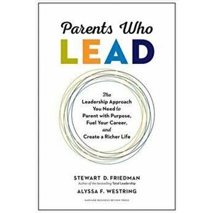 Parents Who Lead: The Leadership Approach You Need to Parent with Purpose, Fuel Your Career, and Create a Richer Life, Hardcover - Stewart D. Friedman imagine