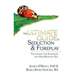 The Ultimate Guide to Seduction & Foreplay: Techniques and Strategies for Mind-Blowing Sex, Paperback - Jessica O'Reilly imagine