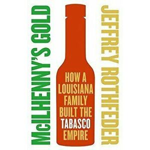 McIlhenny's Gold: How a Louisiana Family Built the Tabasco Empire, Paperback - Jeffrey Rothfeder imagine