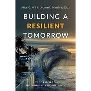 Building a Resilient Tomorrow: How to Prepare for the Coming Climate Disruption, Hardcover - Alice C. Hill imagine